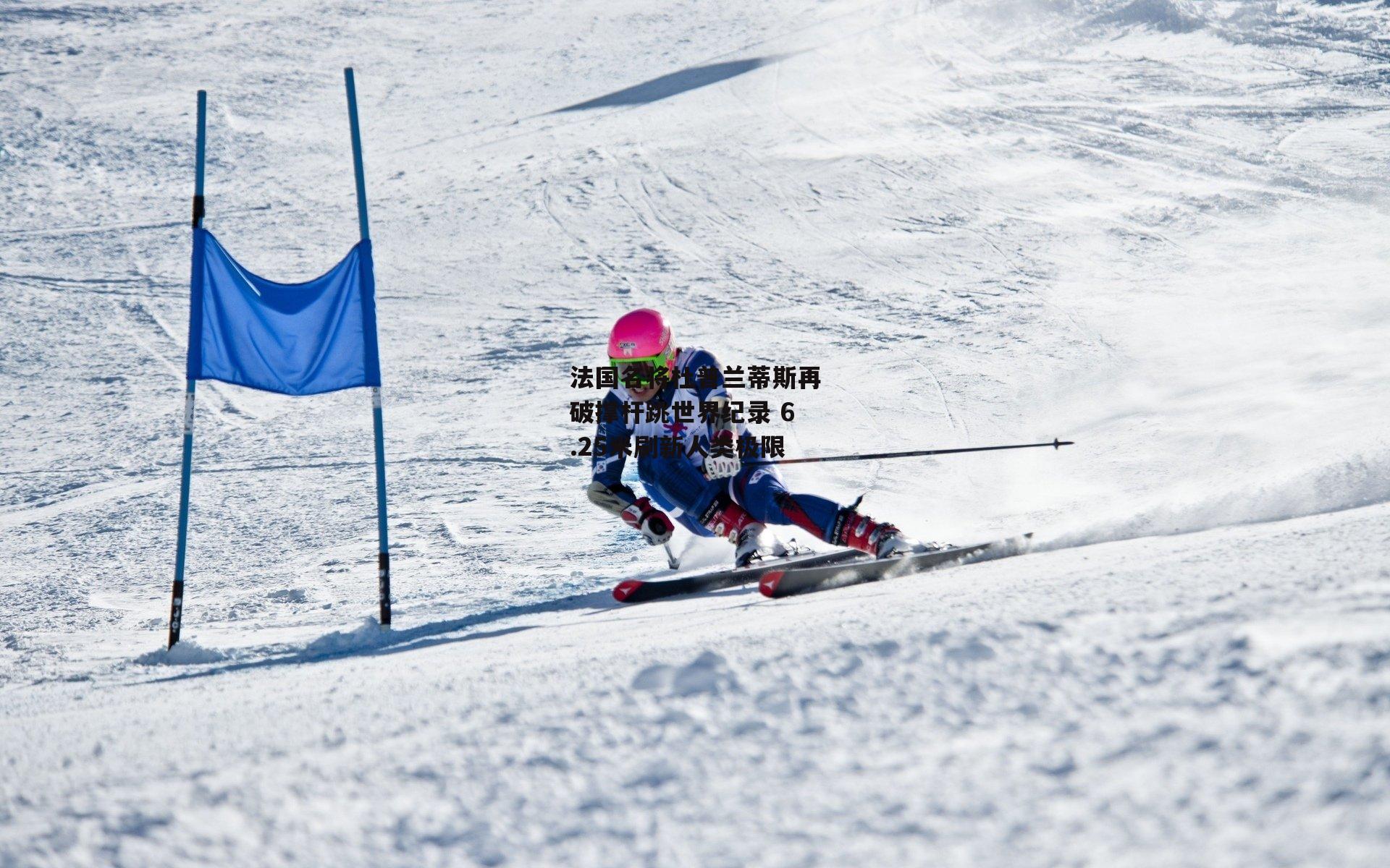 法国名将杜普兰蒂斯再破撑杆跳世界纪录 6.25米刷新人类极限