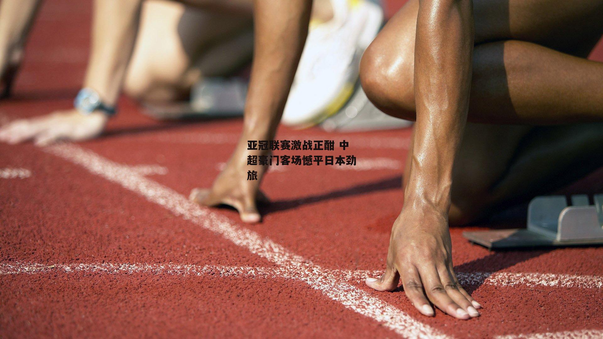 亚冠联赛激战正酣 中超豪门客场憾平日本劲旅
