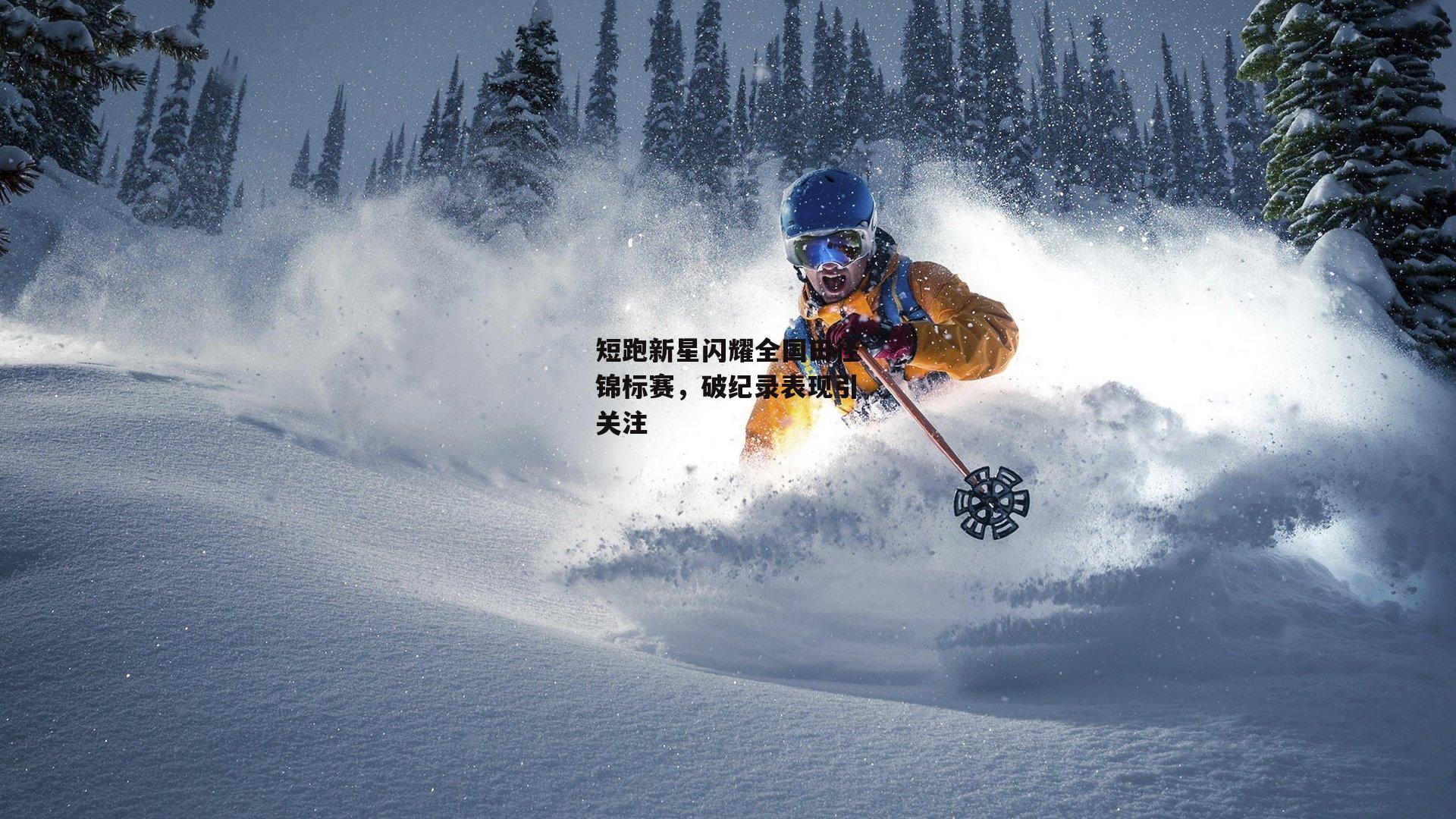 短跑新星闪耀全国田径锦标赛,破纪录表现引关注