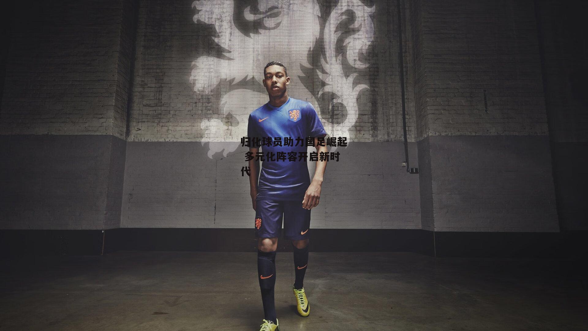 归化球员助力国足崛起 多元化阵容开启新时代