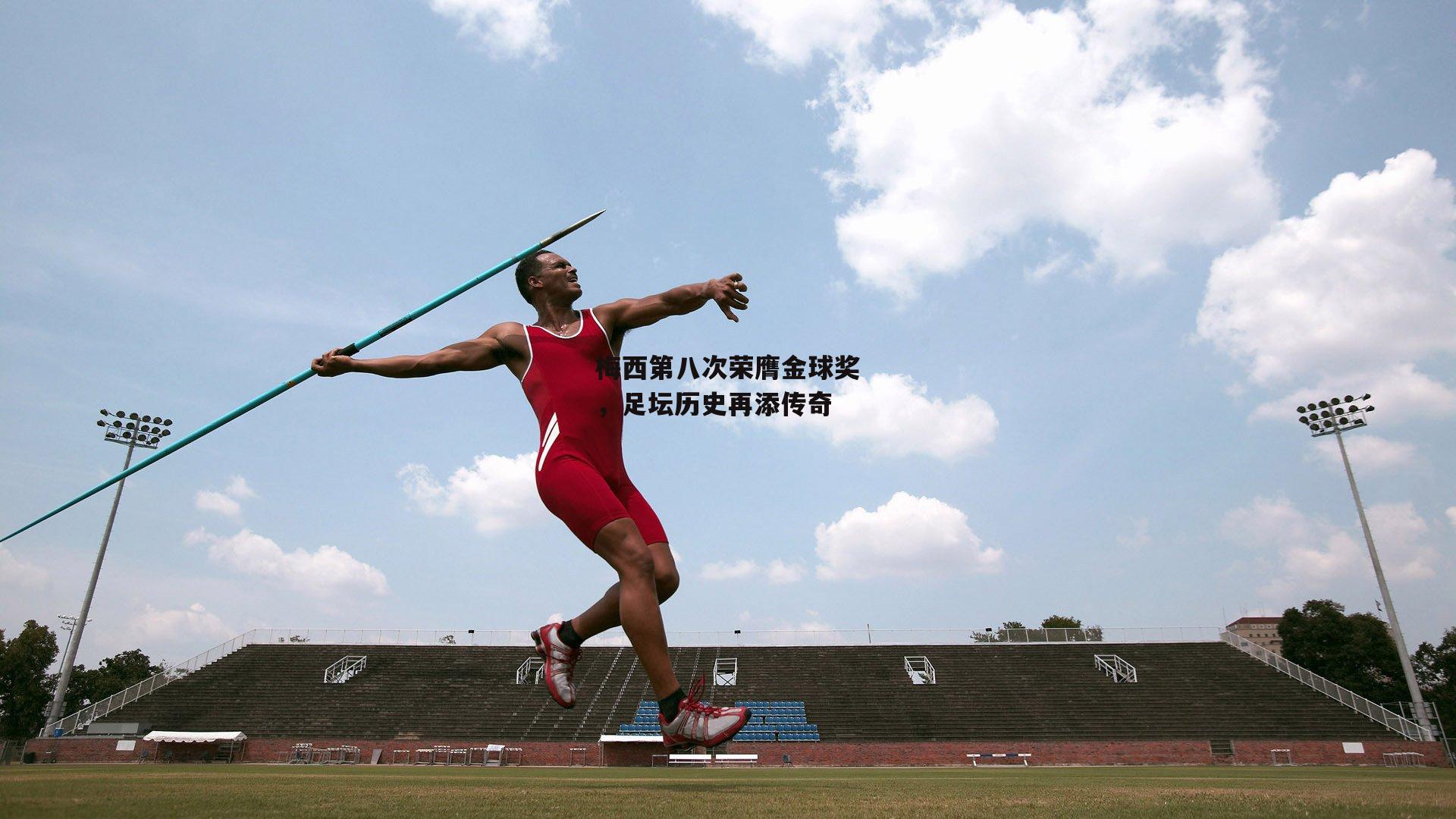 梅西第八次荣膺金球奖,足坛历史再添传奇